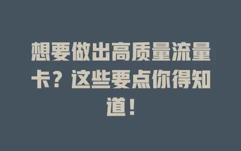 想要做出高质量流量卡？这些要点你得知道！