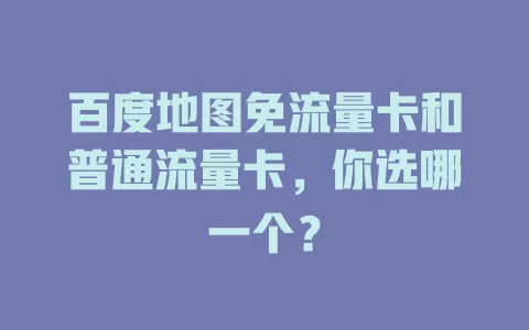 百度地图免流量卡和普通流量卡，你选哪一个？