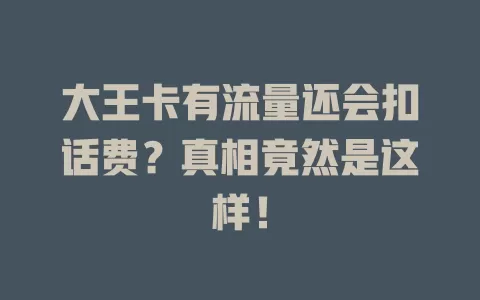 大王卡有流量还会扣话费？真相竟然是这样！