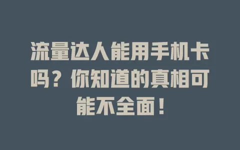流量达人能用手机卡吗？你知道的真相可能不全面！