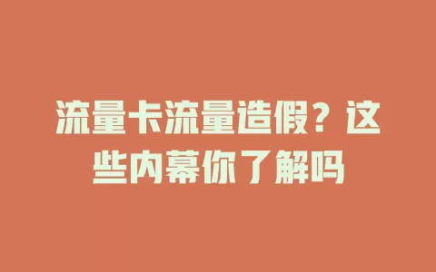 流量卡流量造假？这些内幕你了解吗
