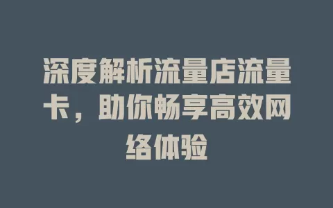 深度解析流量店流量卡，助你畅享高效网络体验