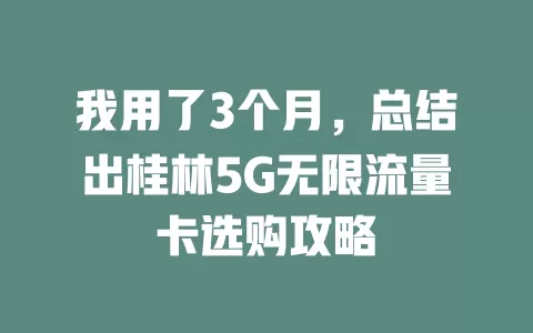 我用了3个月，总结出桂林5G无限流量卡选购攻略