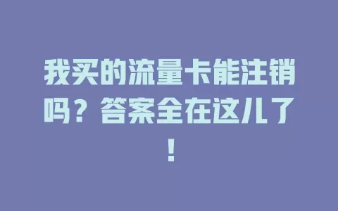我买的流量卡能注销吗？答案全在这儿了！