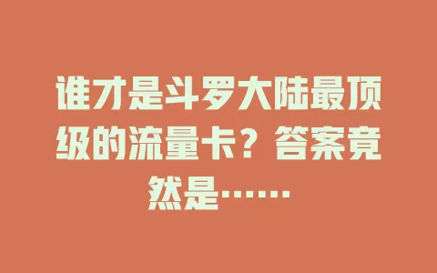 谁才是斗罗大陆最顶级的流量卡？答案竟然是……