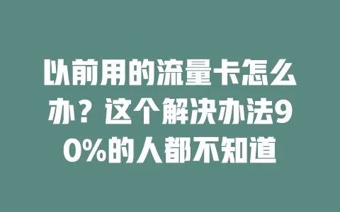以前用的流量卡怎么办？这个解决办法90%的人都不知道