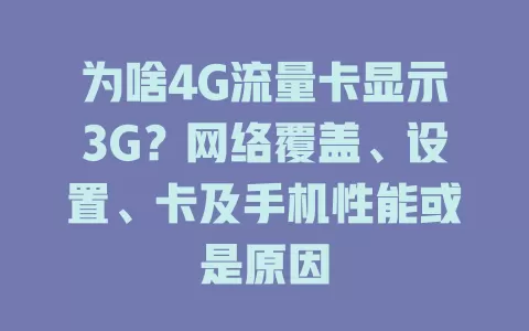 为啥4G流量卡显示3G？网络覆盖、设置、卡及手机性能或是原因