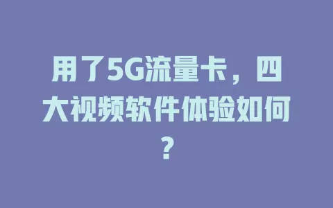 用了5G流量卡，四大视频软件体验如何？