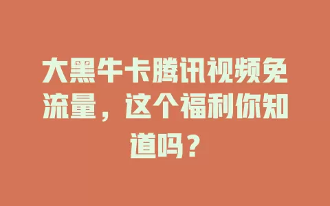 大黑牛卡腾讯视频免流量，这个福利你知道吗？