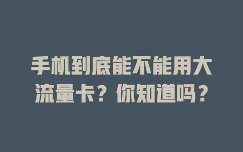手机到底能不能用大流量卡？你知道吗？