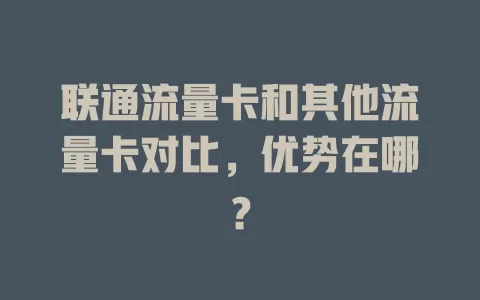 联通流量卡和其他流量卡对比，优势在哪？
