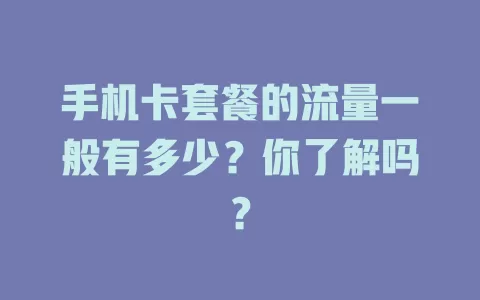 手机卡套餐的流量一般有多少？你了解吗？