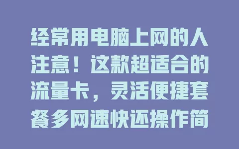 经常用电脑上网的人注意！这款超适合的流量卡，灵活便捷套餐多网速快还操作简