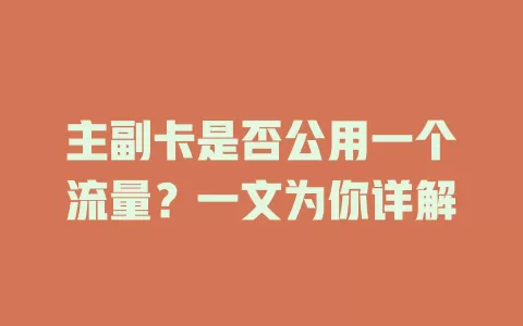 主副卡是否公用一个流量？一文为你详解
