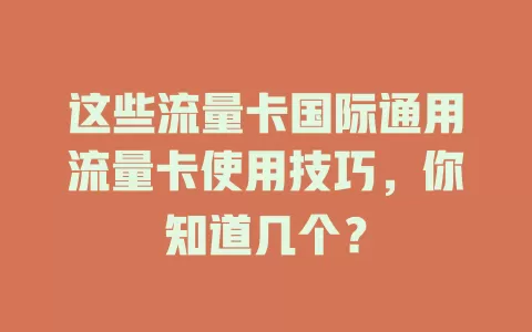 这些流量卡国际通用流量卡使用技巧，你知道几个？