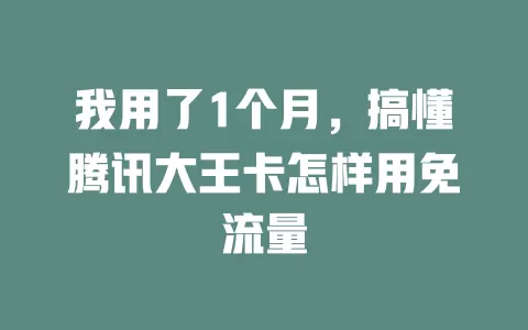 我用了1个月，搞懂腾讯大王卡怎样用免流量
