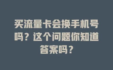 买流量卡会换手机号吗？这个问题你知道答案吗？