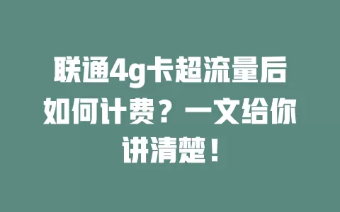 联通4g卡超流量后如何计费？一文给你讲清楚！