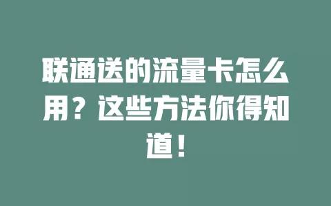 联通送的流量卡怎么用？这些方法你得知道！