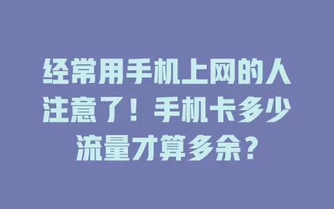 经常用手机上网的人注意了！手机卡多少流量才算多余？