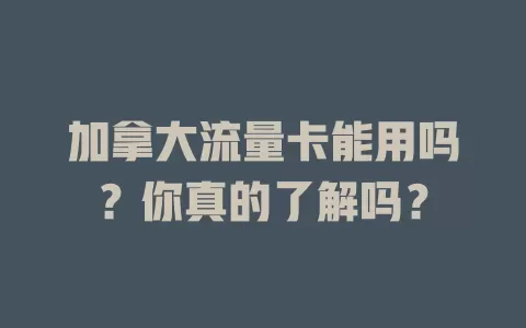 加拿大流量卡能用吗？你真的了解吗？