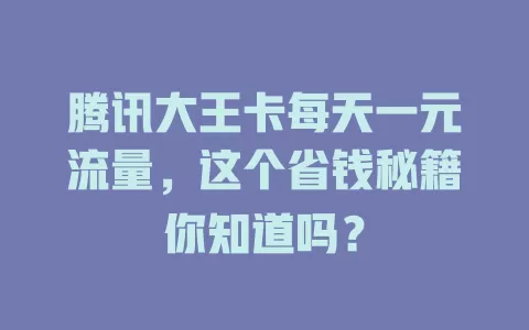 腾讯大王卡每天一元流量，这个省钱秘籍你知道吗？