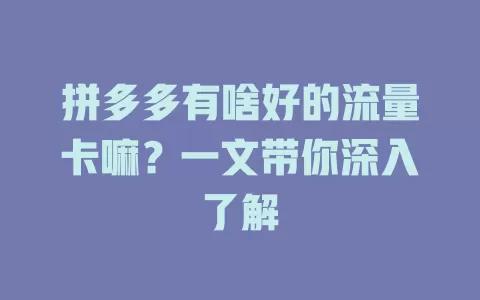 拼多多有啥好的流量卡嘛？一文带你深入了解