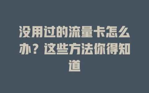 没用过的流量卡怎么办？这些方法你得知道