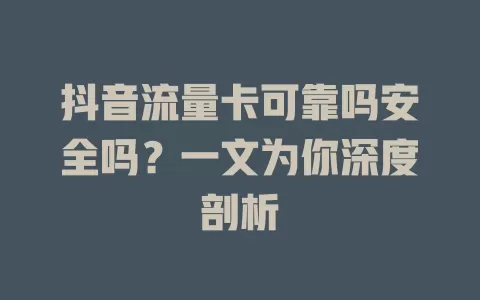 抖音流量卡可靠吗安全吗？一文为你深度剖析