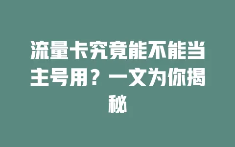 流量卡究竟能不能当主号用？一文为你揭秘