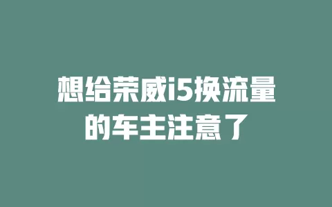 想给荣威i5换流量的车主注意了