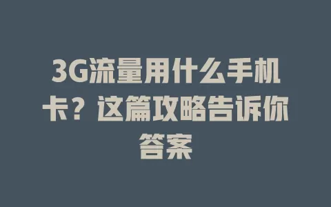 3G流量用什么手机卡？这篇攻略告诉你答案