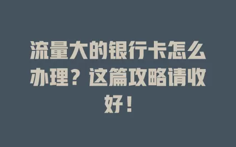 流量大的银行卡怎么办理？这篇攻略请收好！