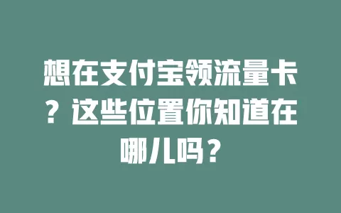 想在支付宝领流量卡？这些位置你知道在哪儿吗？