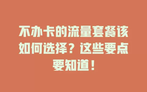 不办卡的流量套餐该如何选择？这些要点要知道！