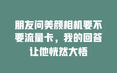 朋友问美颜相机要不要流量卡，我的回答让他恍然大悟