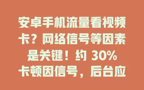 安卓手机流量看视频卡？网络信号等因素是关键！约 30%卡顿因信号，后台应用、网络模式、服务器负载及缓存过多也会导致。多管齐下，解决卡顿流畅看视频