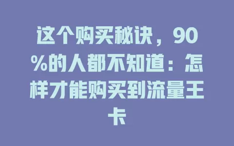 这个购买秘诀，90%的人都不知道：怎样才能购买到流量王卡