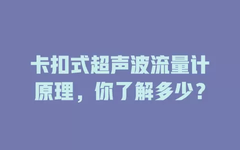 卡扣式超声波流量计原理，你了解多少？