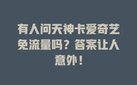 有人问天神卡爱奇艺免流量吗？答案让人意外！