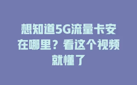 想知道5G流量卡安在哪里？看这个视频就懂了