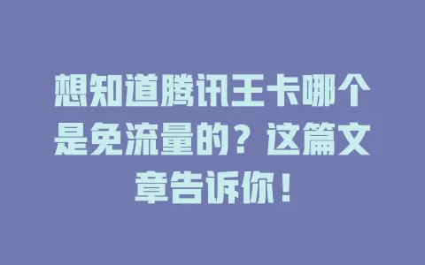 想知道腾讯王卡哪个是免流量的？这篇文章告诉你！