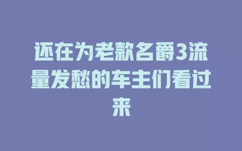 还在为老款名爵3流量发愁的车主们看过来