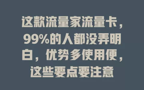 这款流量家流量卡，99%的人都没弄明白，优势多使用便，这些要点要注意