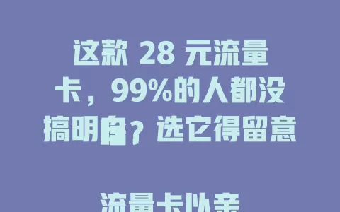 这款 28 元流量卡，99%的人都没搞明白，选它得留意啥？

流量卡以亲民价吸睛，28 元卡能满足基本上网。选时要关注流量额度、有效期及套餐外收费，谨慎考量才能选到适合自己的，让钱花得值，畅享网络便利。