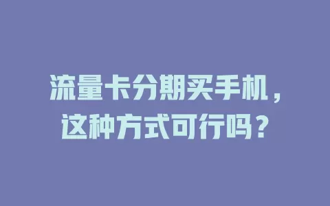 流量卡分期买手机，这种方式可行吗？