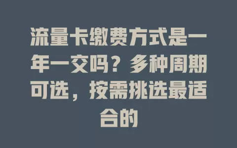 流量卡缴费方式是一年一交吗？多种周期可选，按需挑选最适合的