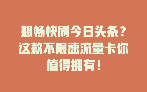 想畅快刷今日头条？这款不限速流量卡你值得拥有！