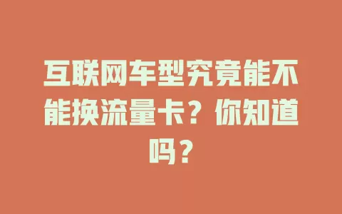 互联网车型究竟能不能换流量卡？你知道吗？