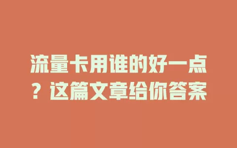 流量卡用谁的好一点？这篇文章给你答案